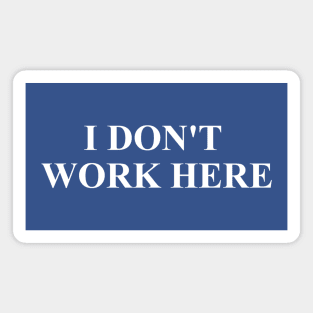 I DON'T WORK HERE Magnet